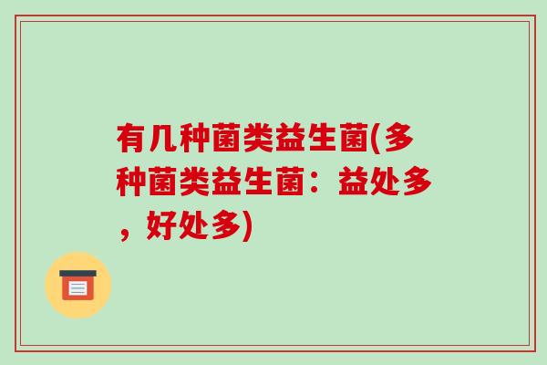 有几种菌类益生菌(多种菌类益生菌：益处多，好处多)