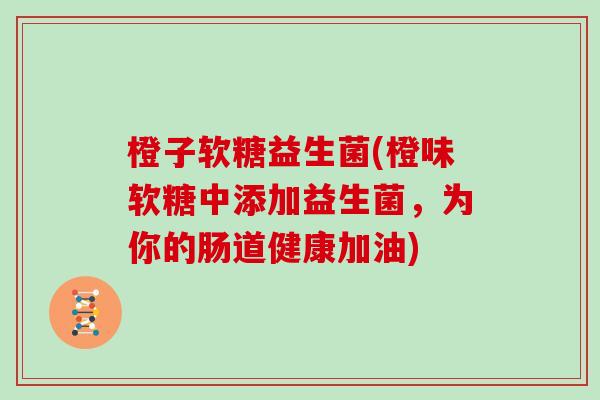 橙子软糖益生菌(橙味软糖中添加益生菌，为你的肠道健康加油)