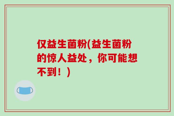 仅益生菌粉(益生菌粉的惊人益处，你可能想不到！)