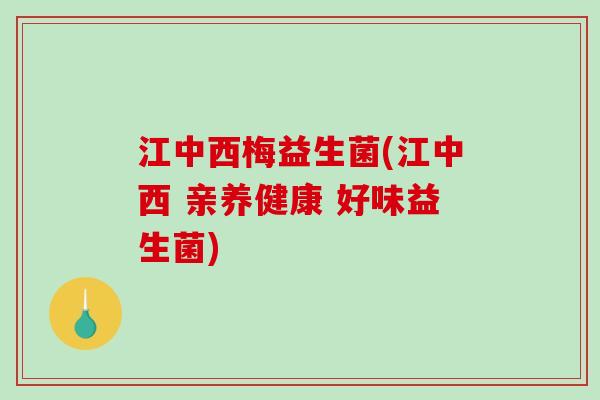 江中西梅益生菌(江中西 亲养健康 好味益生菌)
