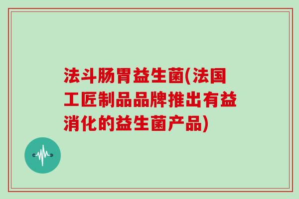 法斗肠胃益生菌(法国工匠制品品牌推出有益消化的益生菌产品)