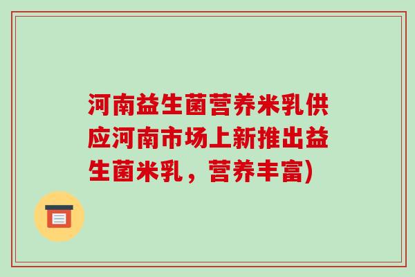 河南益生菌营养米乳供应河南市场上新推出益生菌米乳,营养丰富) 河南益生菌营养米乳供应河南市场上新推出益生菌米乳,营养丰富)
