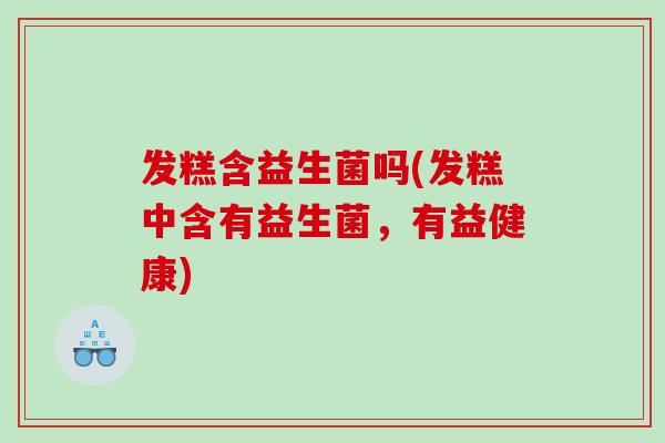 发糕含益生菌吗(发糕中含有益生菌，有益健康)
