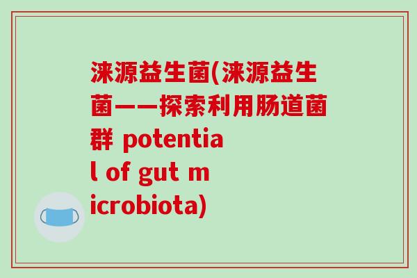 涞源益生菌(涞源益生菌——探索利用肠道菌群 potential of gut microbiota) 涞源益生菌(涞源益生菌——探索利用肠道菌群 potential of gut microbiota)