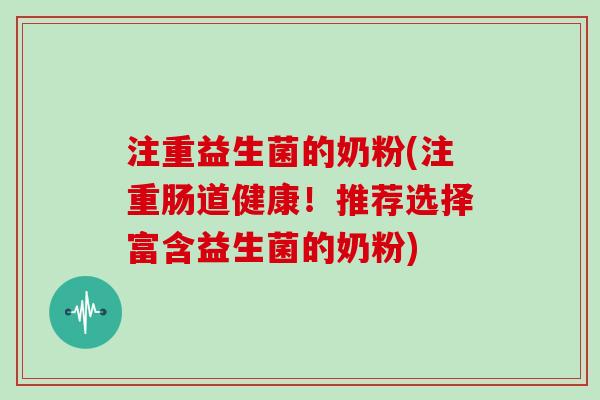 注重益生菌的奶粉(注重肠道健康！推荐选择富含益生菌的奶粉)