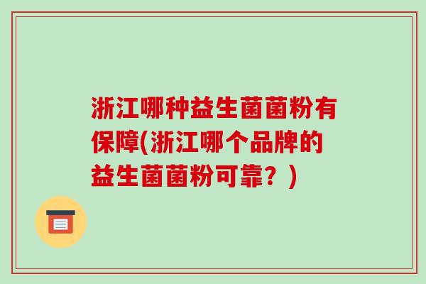 浙江哪种益生菌菌粉有保障(浙江哪个品牌的益生菌菌粉可靠？)