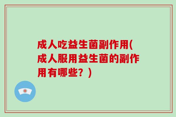 成人吃益生菌副作用(成人服用益生菌的副作用有哪些？)