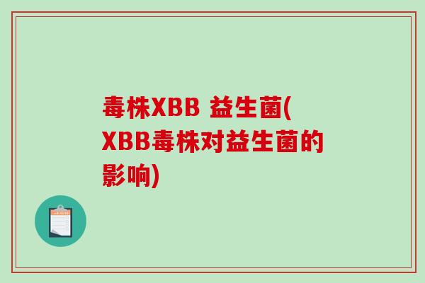 毒株XBB 益生菌(XBB毒株对益生菌的影响) 毒株XBB 益生菌(XBB毒株对益生菌的影响)