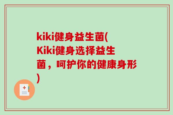 kiki健身益生菌(Kiki健身选择益生菌,呵护你的健康身形) kiki健身益生菌(Kiki健身选择益生菌,呵护你的健康身形)