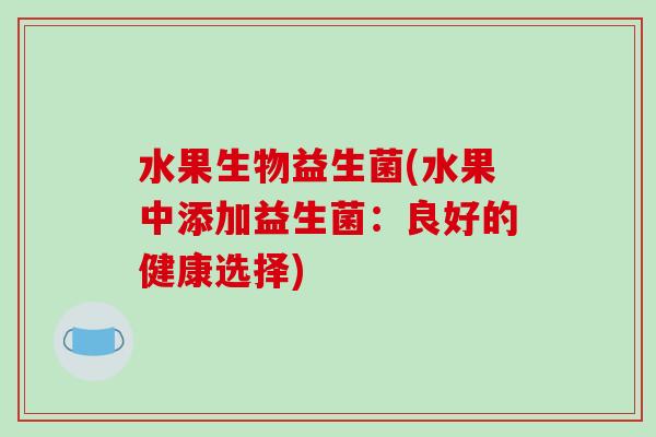 水果生物益生菌(水果中添加益生菌：良好的健康选择)