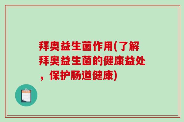 拜奥益生菌作用(了解拜奥益生菌的健康益处，保护肠道健康)