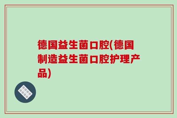德国益生菌口腔(德国制造益生菌口腔护理产品)