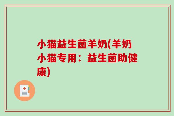 小猫益生菌羊奶(羊奶小猫专用：益生菌助健康)