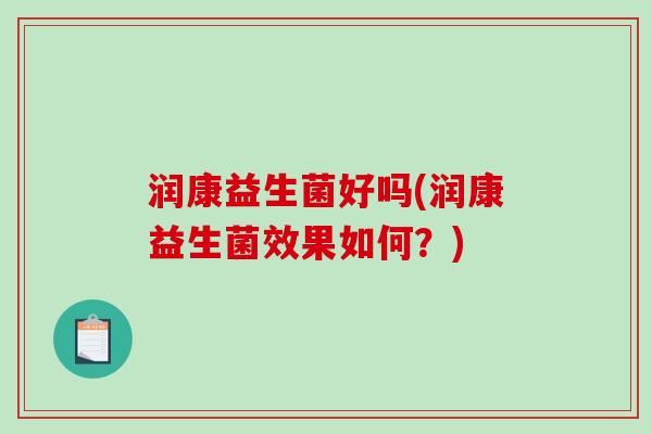 润康益生菌好吗(润康益生菌效果如何？)