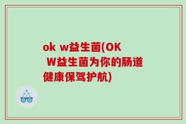 ok w益生菌(OK W益生菌为你的肠道健康保驾护航)