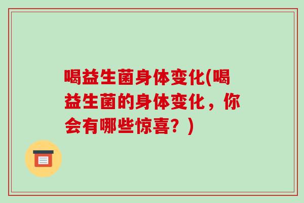 喝益生菌身体变化(喝益生菌的身体变化，你会有哪些惊喜？)