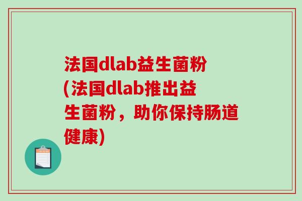 法国dlab益生菌粉(法国dlab推出益生菌粉,助你保持肠道健康) 法国dlab益生菌粉(法国dlab推出益生菌粉,助你保持肠道健康)