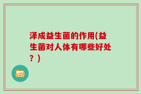 泽成益生菌的作用(益生菌对人体有哪些好处？)