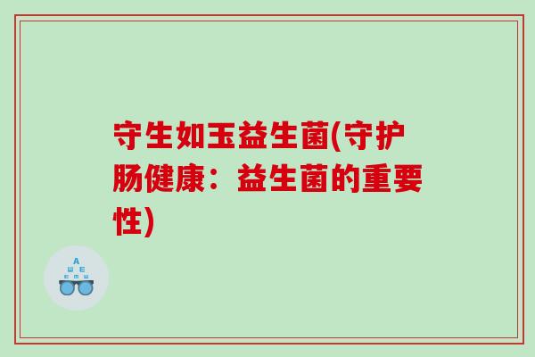 守生如玉益生菌(守护肠健康：益生菌的重要性)