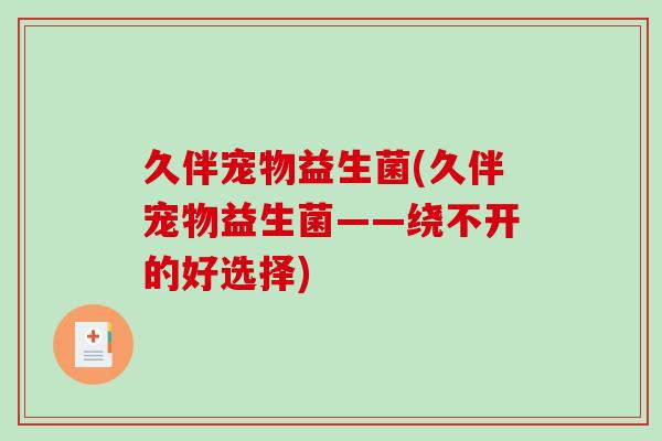 久伴宠物益生菌(久伴宠物益生菌——绕不开的好选择)