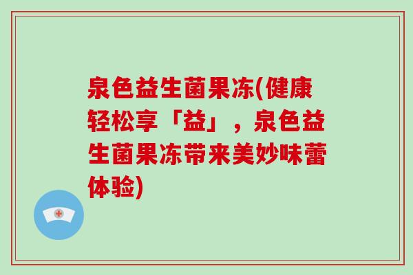 泉色益生菌果冻(健康轻松享「益」，泉色益生菌果冻带来美妙味蕾体验)