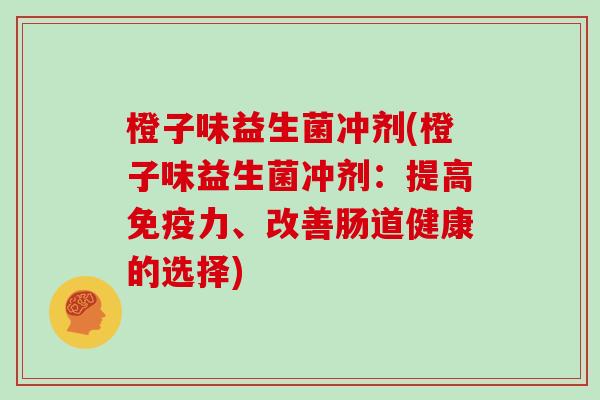 橙子味益生菌冲剂(橙子味益生菌冲剂：提高力、改善肠道健康的选择)