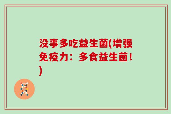没事多吃益生菌(增强免疫力：多食益生菌！)