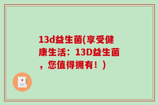 13d益生菌(享受健康生活：13D益生菌，您值得拥有！)