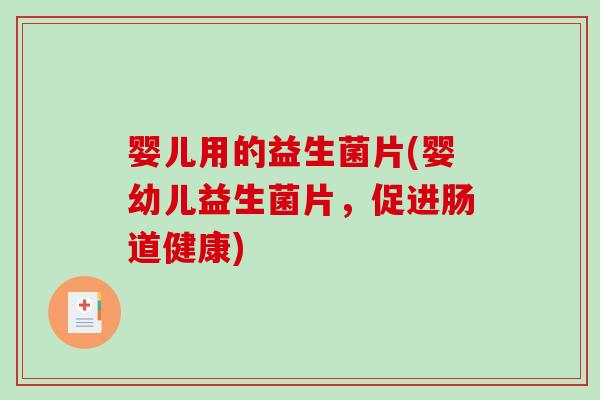 婴儿用的益生菌片(婴幼儿益生菌片,促进肠道健康) 婴儿用的益生菌片(婴幼儿益生菌片,促进肠道健康)