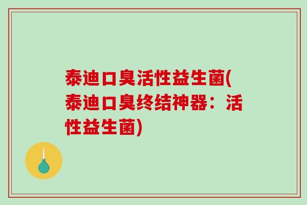 泰迪口臭活性益生菌(泰迪口臭终结神器：活性益生菌)