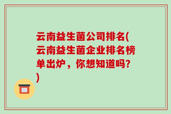 云南益生菌公司排名(云南益生菌企业排名榜单出炉，你想知道吗？)