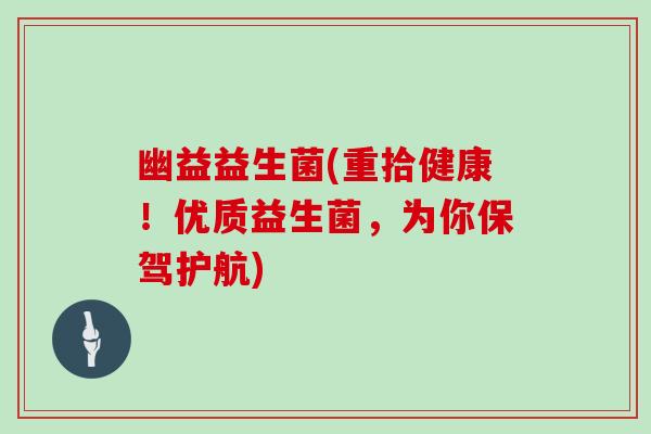 幽益益生菌(重拾健康！优质益生菌，为你保驾护航)