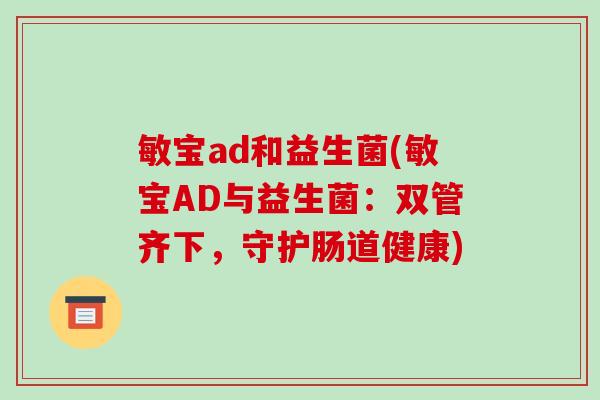 敏宝ad和益生菌(敏宝AD与益生菌:双管齐下,守护肠道健康) 敏宝ad和益生菌(敏宝AD与益生菌:双管齐下,守护肠道健康)