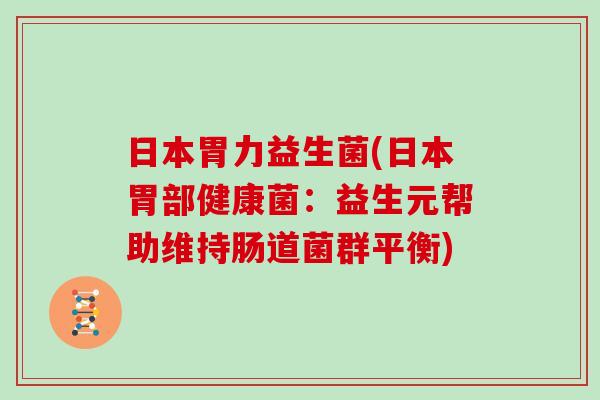 日本胃力益生菌(日本胃部健康菌:益生元帮助维持肠道菌群平衡) 日本胃力益生菌(日本胃部健康菌:益生元帮助维持肠道菌群平衡)