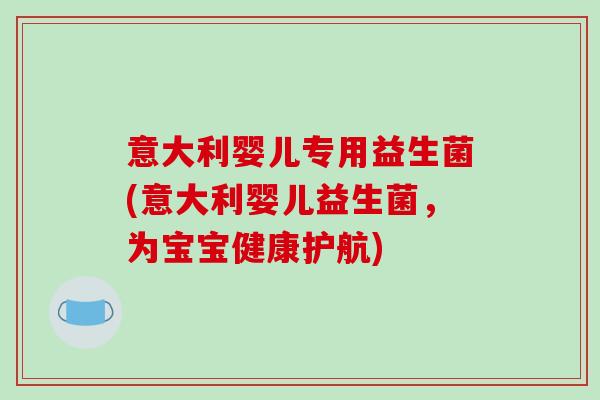意大利婴儿专用益生菌(意大利婴儿益生菌，为宝宝健康护航)