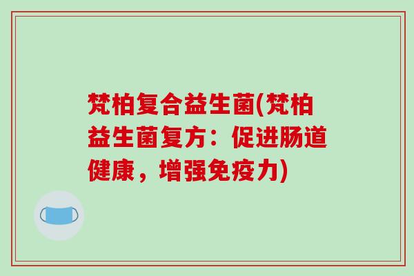 梵柏复合益生菌(梵柏益生菌复方：促进肠道健康，增强免疫力)
