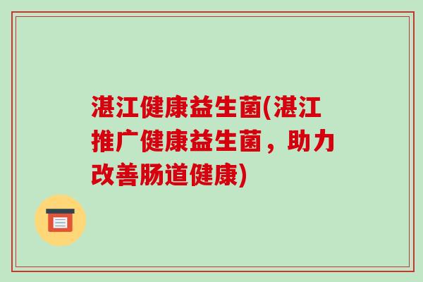 湛江健康益生菌(湛江推广健康益生菌，助力改善肠道健康)