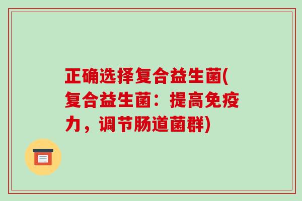 正确选择复合益生菌(复合益生菌：提高免疫力，调节肠道菌群)