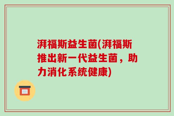 湃福斯益生菌(湃福斯推出新一代益生菌，助力消化系统健康)