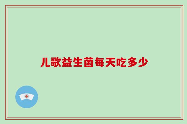 儿歌益生菌每天吃多少