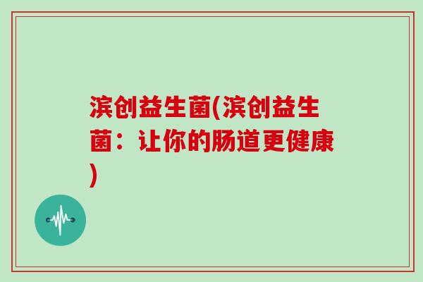 滨创益生菌(滨创益生菌：让你的肠道更健康)