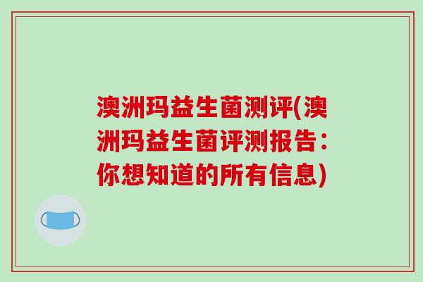 澳洲玛益生菌测评(澳洲玛益生菌评测报告：你想知道的所有信息)