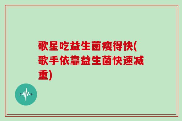 歌星吃益生菌瘦得快(歌手依靠益生菌快速减重)