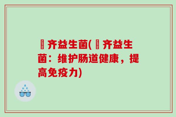 灝齐益生菌(灝齐益生菌：维护肠道健康，提高免疫力)