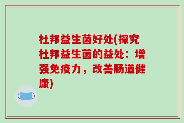 杜邦益生菌好处(探究杜邦益生菌的益处：增强免疫力，改善肠道健康)