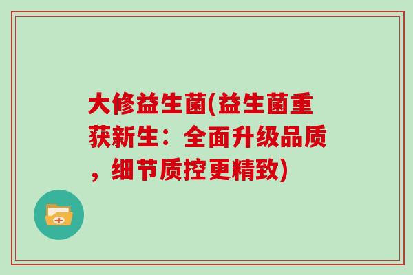 大修益生菌(益生菌重获新生:全面升级品质,细节质控更精致) 大修益生菌(益生菌重获新生:全面升级品质,细节质控更精致)