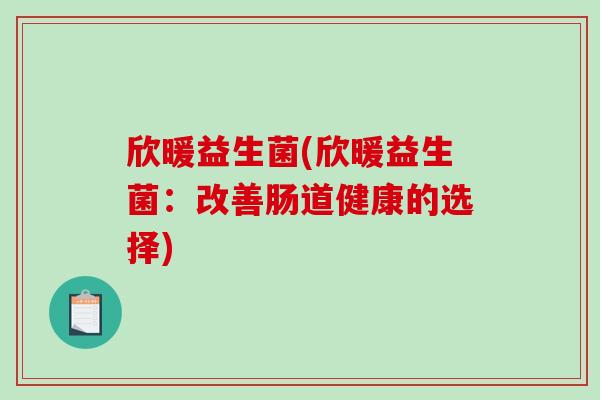 欣暖益生菌(欣暖益生菌：改善肠道健康的选择)
