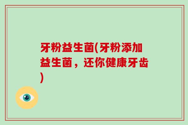 牙粉益生菌(牙粉添加益生菌，还你健康牙齿)