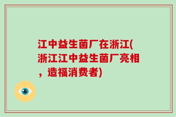 江中益生菌厂在浙江(浙江江中益生菌厂亮相，造福消费者)