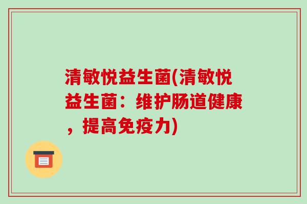 清敏悦益生菌(清敏悦益生菌：维护肠道健康，提高免疫力)